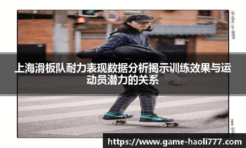 上海滑板队耐力表现数据分析揭示训练效果与运动员潜力的关系