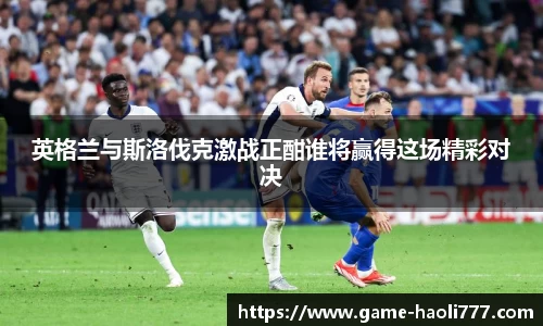 英格兰与斯洛伐克激战正酣谁将赢得这场精彩对决